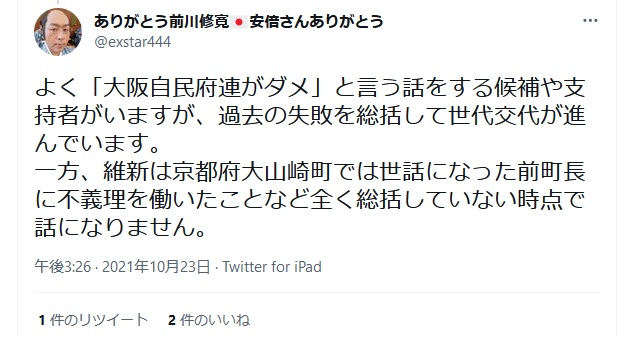 前川修寛「よく「大阪自民府連がダメ」と言う話をする候補や支持者がいますが、過去の失敗を総括して世代交代が進んでいます。 一方、維新は京都府大山崎町では世話になった前町長に不義理を働いたことなど全く総括していない時点で話になりません」 前川修寛「よく「大阪自民府連がダメ」と言う話をする候補や支持者がいますが、過去の失敗を総括して世代交代が進んでいます。 一方、維新は京都府大山崎町では世話になった前町長に不義理を働いたことなど全く総括していない時点で話になりません」
