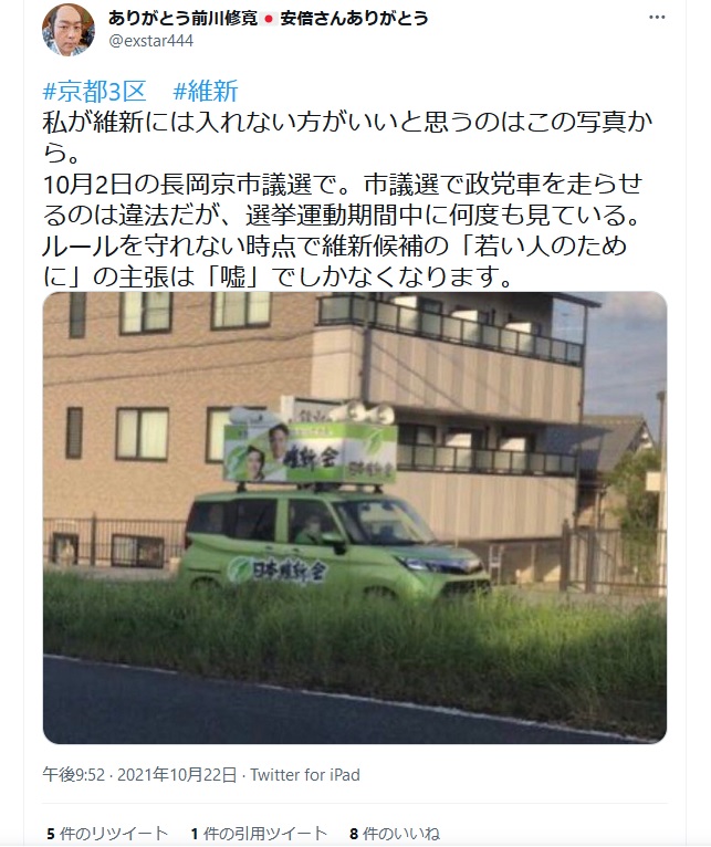 前川修寛「維新 私が維新には入れない方がいいと思うのはこの写真から。 10月2日の長岡京市議選で。市議選で政党車を走らせるのは違法だが、選挙運動期間中に何度も見ている。 ルールを守れない時点で維新候補の「若い人のために」の主張は「嘘」でしかなくなります」 前川修寛「維新 私が維新には入れない方がいいと思うのはこの写真から。 10月2日の長岡京市議選で。市議選で政党車を走らせるのは違法だが、選挙運動期間中に何度も見ている。 ルールを守れない時点で維新候補の「若い人のために」の主張は「嘘」でしかなくなります」