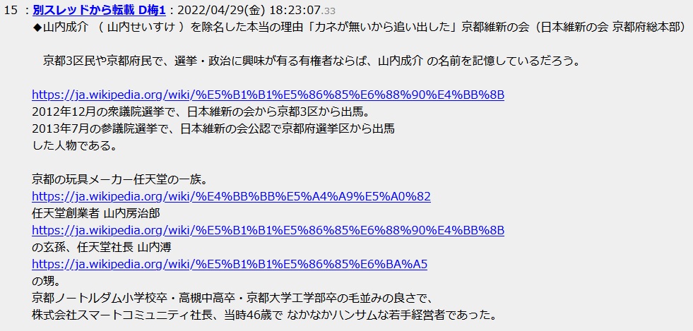 山内成介 ( 山内せいすけ )を除名した本当の理由「カネが無いから追い出した」京都維新の会(日本維新の会 京都府総本部) 京都3区民や京都府民で、選挙・政治に興味が有る有権者ならば、山内成介 の名前を記憶しているだろう。 2012年12月の衆議院選挙で、日本維新の会から京都3区から出馬。2013年7月の参議院選挙で、日本維新の会公認で京都府選挙区から出馬した人物である。 京都の玩具メーカー任天堂の一族。任天堂創業者 山内房治郎の玄孫、任天堂社長 山内溥の甥。 京都ノートルダム小学校卒・高槻中高卒・京都大学工学部卒の毛並みの良さで、株式会社スマートコミュニティ社長、当時46歳で なかなかハンサムな若手経営者であった 山内成介 ( 山内せいすけ )を除名した本当の理由「カネが無いから追い出した」京都維新の会(日本維新の会 京都府総本部) 京都3区民や京都府民で、選挙・政治に興味が有る有権者ならば、山内成介 の名前を記憶しているだろう。 2012年12月の衆議院選挙で、日本維新の会から京都3区から出馬。2013年7月の参議院選挙で、日本維新の会公認で京都府選挙区から出馬した人物である。 京都の玩具メーカー任天堂の一族。任天堂創業者 山内房治郎の玄孫、任天堂社長 山内溥の甥。 京都ノートルダム小学校卒・高槻中高卒・京都大学工学部卒の毛並みの良さで、株式会社スマートコミュニティ社長、当時46歳で なかなかハンサムな若手経営者であった
